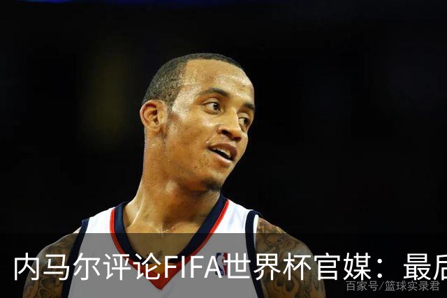 内马尔评论FIFA世界杯官媒：最后一舞